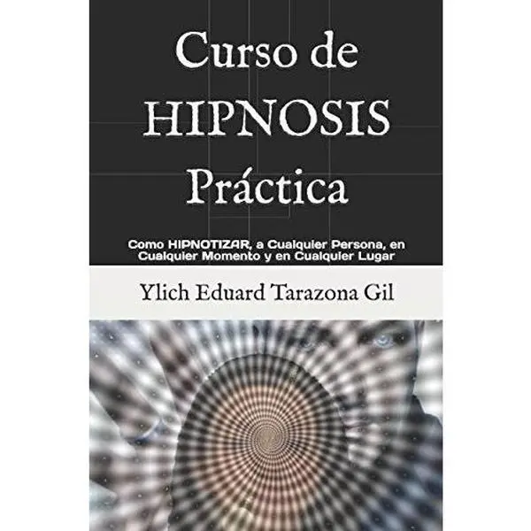 Curso de HIPNOSIS Práctica: Como HIPNOTIZAR, a Cualquier Persona, en Cualquier Momento y en Cualquier Lugar (Spanish Edition)