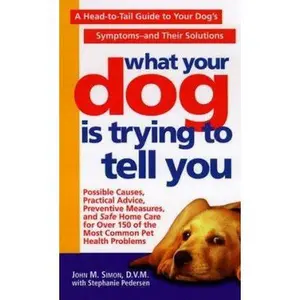 USED-What Your Dog Is Trying To Tell You: A Head-To-Tail Guide To Your Dog's Symptoms & Their Solutions by John M. Simon (Unknown)