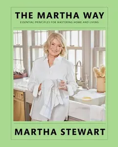 The Martha Way: Essential Principles for Mastering Home and Living -- Martha Stewart, Hardcover