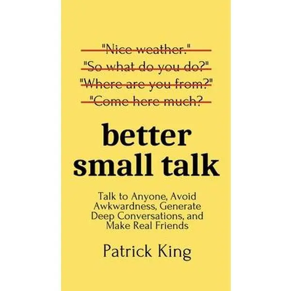 Better Small Talk: Talk to Anyone, Avoid Awkwardness, Generate Deep Conversations, and Make Real Friends -- Patrick King - Hardcover