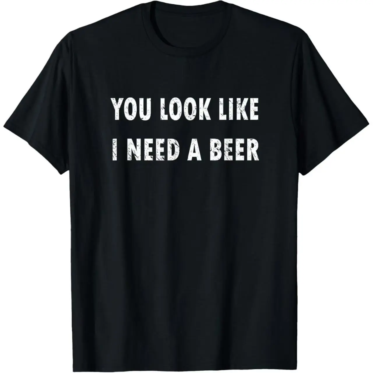 You Look Like I Need A Beer Distressed Funny Slogan Black Crew Neck T-Shirt Beer Lover Casual Tee (No Box Included)