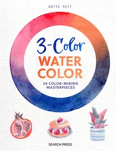 3-Color Watercolor: 30 Easy Projects to Try Using Just 3 Colors at a Time! -- Katie Putt - Paperback