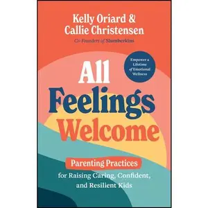 All Feelings Welcome: Parenting Practices for Raising Caring, Confident, and Resilient Kids -- Kelly Oriard, Hardcover