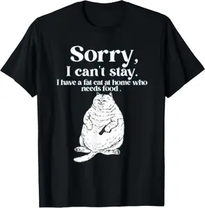 Sorry, Can’T Stay I Have A Fat Cat at Home Who Needs Food T-Shirt
