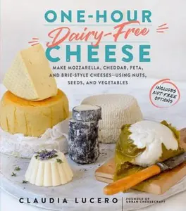 USED-One-Hour Dairy-Free Cheese: Make Mozzarella, Cheddar, Feta, and Brie-Style Cheeses--Using Nuts, Seeds, and Vegetables by Lucero, Claudia (Paperback)