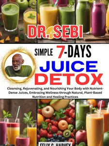 DR. SEBI SIMPLE 7 DAYS JUICE DETOX: Cleansing, Rejuvenating, and Nourishing Your Body with Nutrient-Dense Juices, Embracing Wellness through Natural, ... (Dr. Sebi Healing Books for All Diseases) Paperback