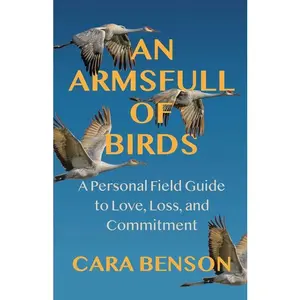 An Armsfull of Birds: A Personal Field Guide to Love, Loss, and Commitment by Cara Benson (Paperback)