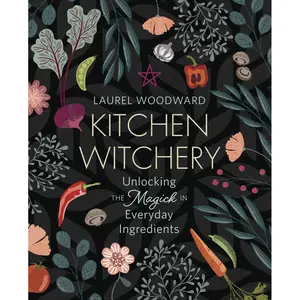 Kitchen Witchery by Laurel Woodward — Magick in Everyday Ingredients