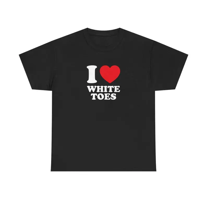 I Love White Toes Unisex Tee Heart Y2K Funny Cute Iconic Meme Phrase Shirt Top Gift Chaotic Unhinged Witty Viral Quote Tee