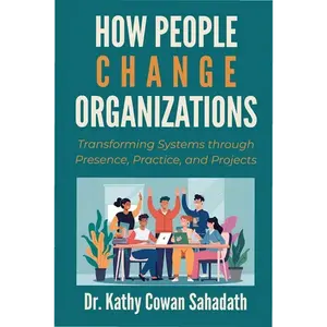 How People Change Organizations: Transforming Systems through Presence, Practice, and Projects - Paperback