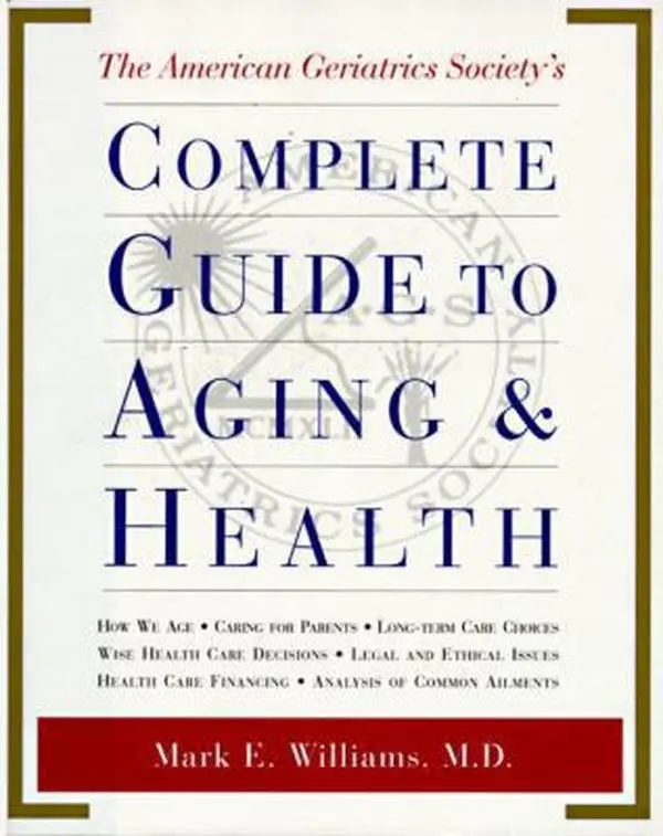 USED-The American Geriatrics Society's Complete Guide to Aging and Health: How We Age*Caring for Parents*Long-Term Care Choices*Wise Health Care Decisions* ... Care Financing*Analysis of Common Ailments by Mark Williams M.D. (Hardcover)