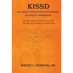USED-Kissd: Ketamine Intramuscular Stepped System for Depression: The Holy Grail of Depression Is Our 100 Days of Freedom from Depression by Hiemstra, Robert C. (Hardcover)