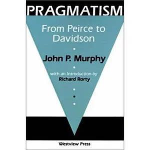 USED-Pragmatism: From Peirce To Davidson by John P. Murphy (Paperback)