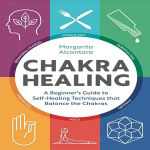 Chakra Healing: A Beginner's Guide to Self-Healing Techniques that Balance the Chakras