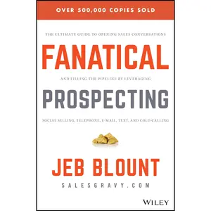 Fanatical Prospecting: The Ultimate Guide to Opening Sales Conversations and Filling the Pipeline by Leveraging Social Selling, Telephone, Email, Text -- Jeb Blount - Hardcover