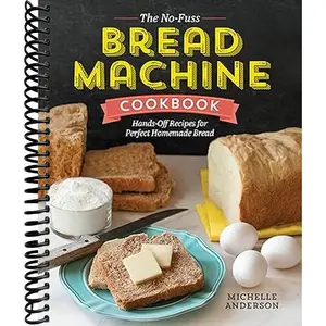 The No-Fuss Bread Machine Cookbook: Hands-Off Recipes for Perfect Homemade Bread