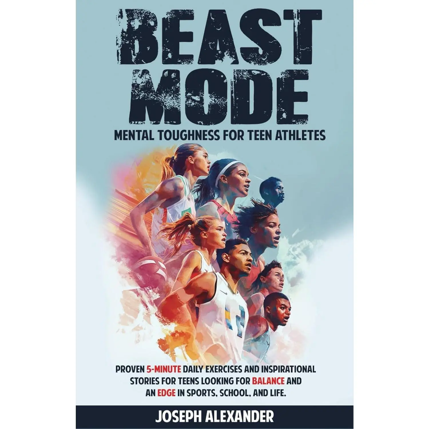Beast Mode - Mental Toughness for Teen Athletes: Proven 5-minute daily exercises and inspirational stories for teens looking for balance and an edge in sports, school, and life.
