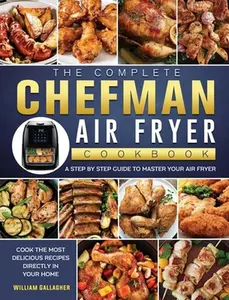 USED-The Complete Chefman Air Fryer Cookbook: A step by step guide to master your Air Fryer and cook the most delicious recipes directly in your home by Gallagher, William (Hardcover)