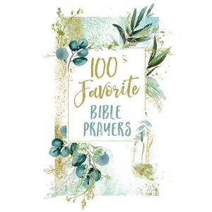 100 Favorite Bible Prayers: Devotions and Prayers to Rest In God's Presence (A 100-Day Devotional)
