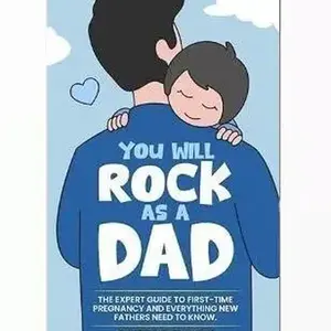 You Will Rock As a Dad!: The Expert Guide to First-Time Pregnancy and Everything New Fathers Need to Know Maternity Information