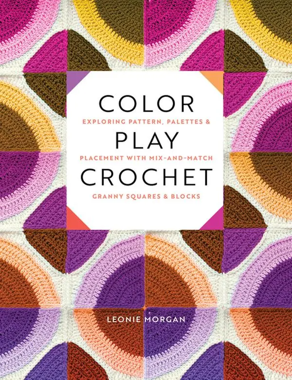 Color Play Crochet: Exploring Pattern, Palettes & Placement with Mix-And-Match Granny Squares & Blocks by Leonie Morgan (Paperback)