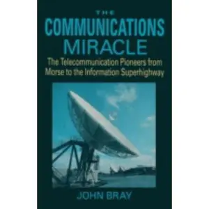 USED-The Communications Miracle: The Telecommunication Pioneers from Morse to the Information Superhighway by Bray, John (Hardcover)