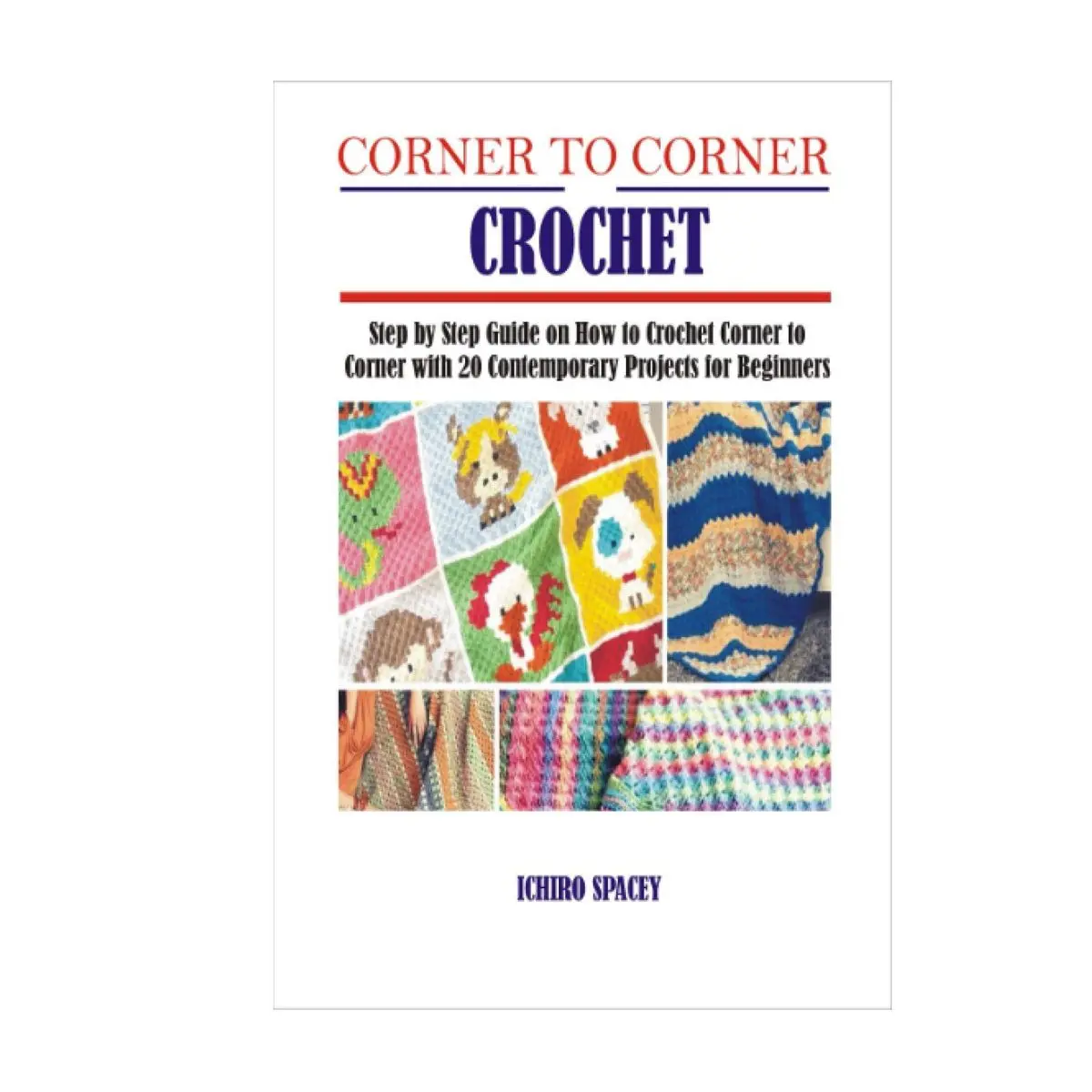 CORNER TO CORNER CROCHET: Step by Step Guide on How to Crochet Corner to Corner with 20 Contemporary Projects for Beginners (Homemade DIY Craft) Hardcover – March 21, 2021