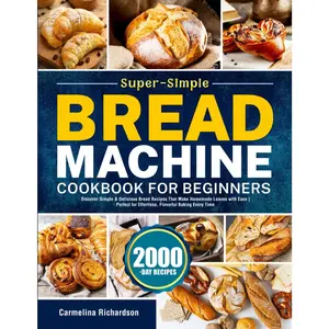 Super-Simple Bread Machine Cookbook for Beginners: Discover Simple & Delicious Bread Recipes That Make Homemade Loaves with Ease |  for Effortless, Flavorful Baking Every Time - Paperback