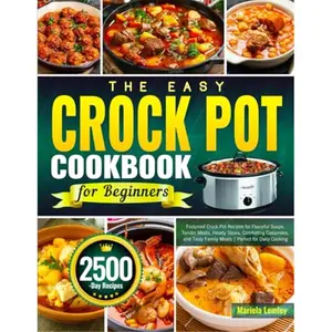 The Easy Crock Pot Cookbook for Beginners: Foolproof Crock Pot Recipes for Flavorful Soups, Tender Meats, Hearty Stews, Comforting Casseroles, and Tasty Family Meals | Perfect for Daily Cooking-paperback