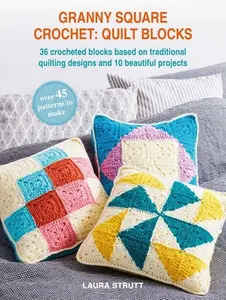 Granny Square Crochet: Quilt Blocks: 36 Crocheted Blocks Based on Traditional Quilting Designs and 10 Beautiful Projects -- Laura Strutt - Paperback