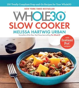 The Whole30 Slow Cooker: 150 Totally Compliant Prep-and-Go Recipes for Your Whole30 — with Instant Pot Recipes by Melissa Hartwig Urban [Hardback Book]