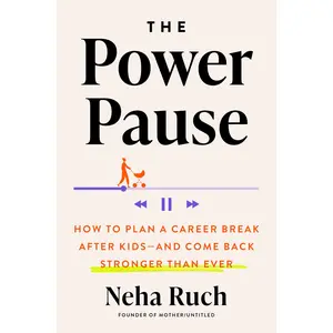 The Power Pause: How to Plan a Career Break After Kids--And Come Back Stronger Than Ever -- Neha Ruch - Hardcover