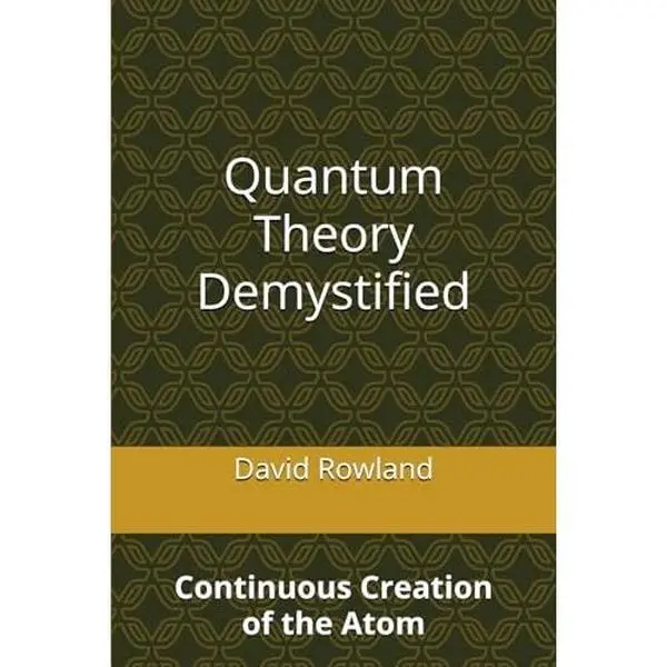 USED-Quantum Theory Demystified: Continuous Creation of the Atom (The David Rowland series) by David Rowland (Paperback)