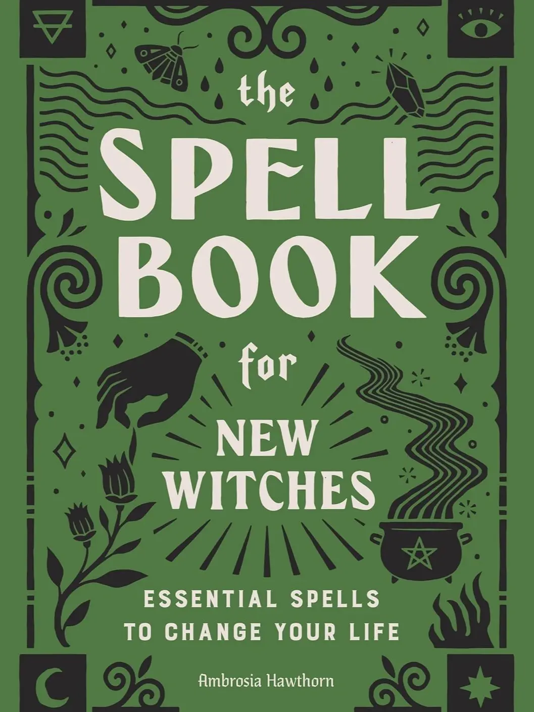 The Spell Book for New Witches: Essential Spells to Change Your Life