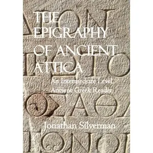 USED-The Epigraphy of Ancient Attica: An Intermediate Level Ancient Greek Reader (Silverman's Ancient Greek) by Jonathan A Silverman (Paperback)