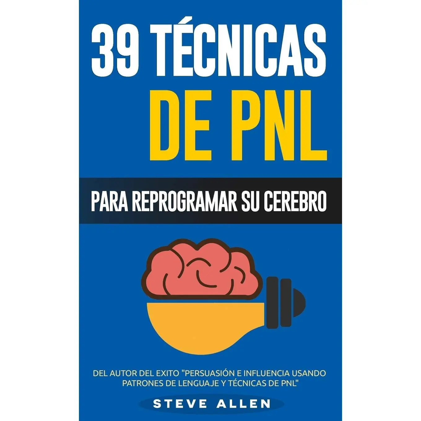 PNL - 39 Técnicas, Patrones y Estrategias de Programación Neurolinguistica para cambiar su vida y la de los demás: Las 39 técnicas más efectivas para Reprogramar su Cerebro con PNL (Spanish Edition)