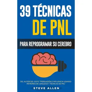 PNL - 39 Técnicas, Patrones y Estrategias de Programación Neurolinguistica para cambiar su vida y la de los demás: Las 39 técnicas más efectivas para Reprogramar su Cerebro con PNL (Spanish Edition)
