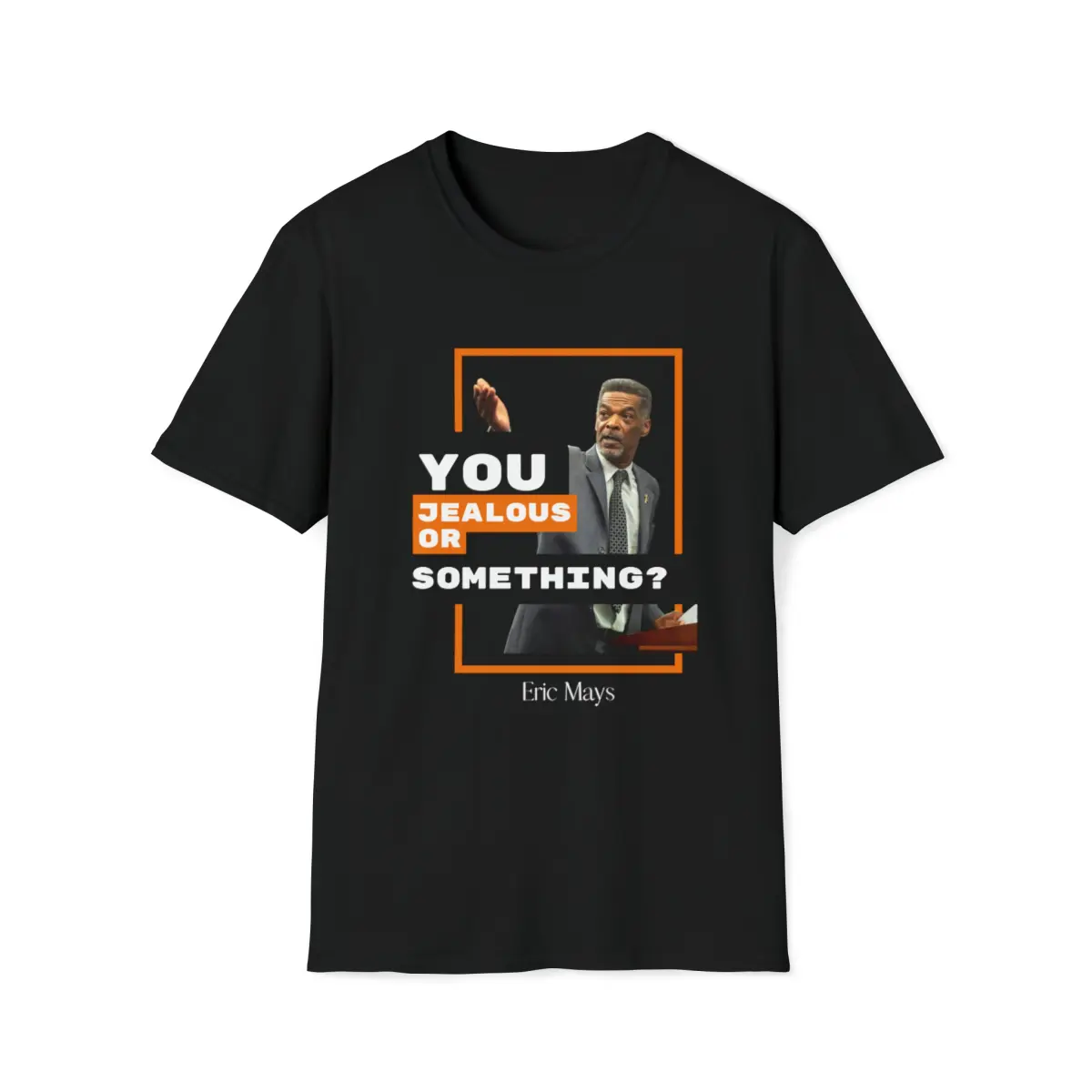 You jealous or something/ Eric Mays/ TikTok Tok Mays Copy of Eric Mays You're out of order.  Softstyle T-Shirt Softstyle T-Shirt