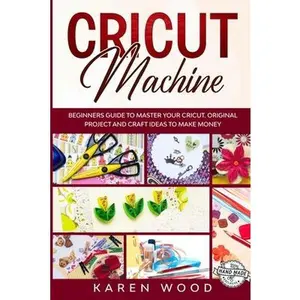 USED-Cricut Machine: Beginners Guide to Master Your Cricut. Original Projects and Craft Ideas to Make Money by Wood, Karen (Paperback)