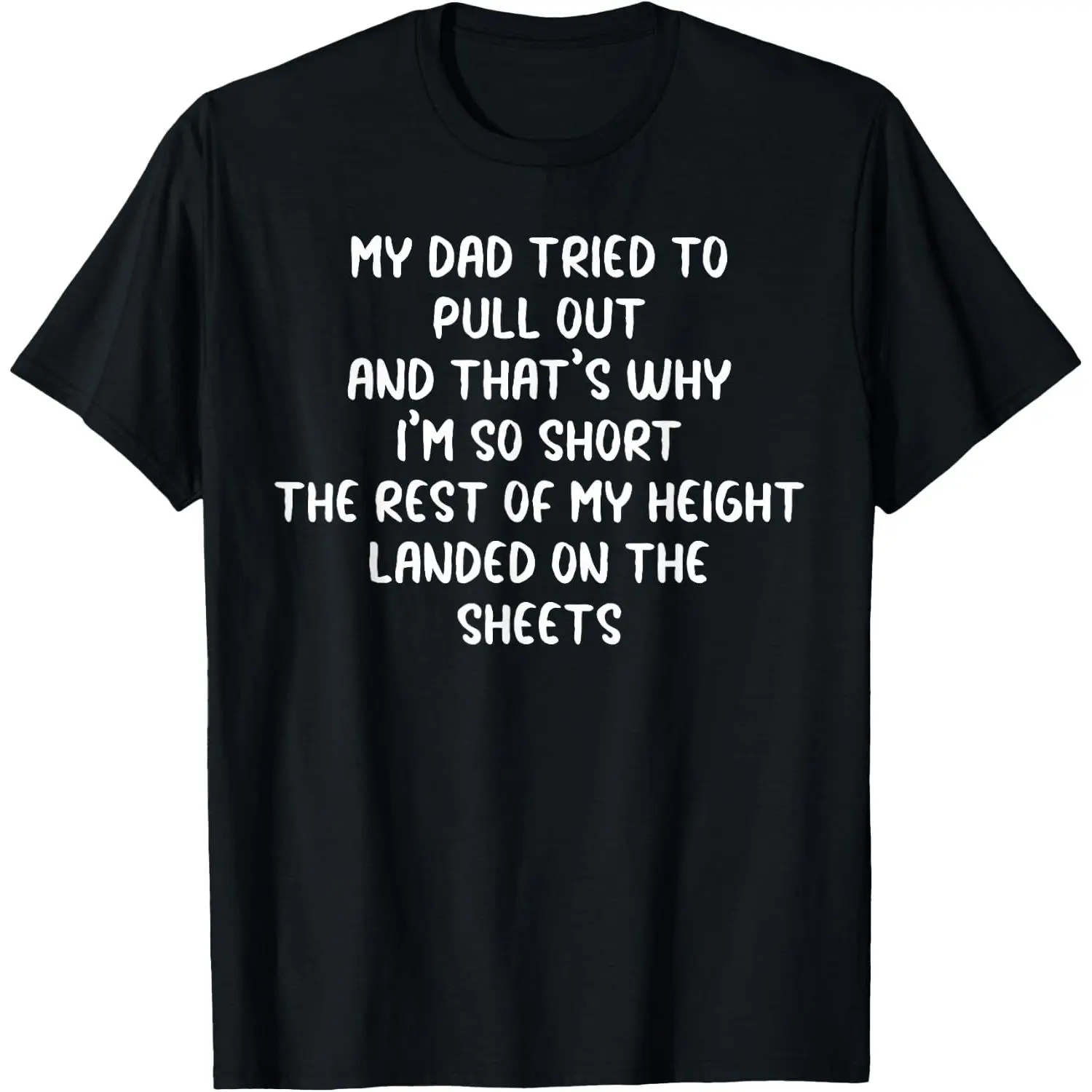 100%cotton My Dad Tried to Pull Out and That's Why I'm So Short T-Shirt