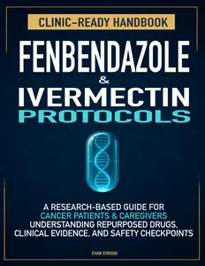 Fenbendazole & Ivermectin Protocols: A Research-Based Handbook for Cancer Patients and Caregivers — Understanding Repurposed Drugs