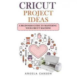 USED-Cricut Project Ideas: A beginners Guide to Mastering Your Cricut Machine by Carson, Angela (Paperback)