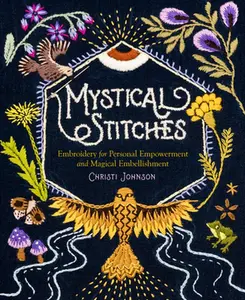 Mystical Stitches: Embroidery for Personal Empowerment and Magical Embellishment -- Christi Johnson - Hardcover