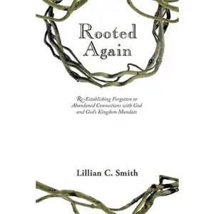 USED-Rooted Again: Re-Establishing Forgotten or Abandoned Connections with God and God's Kingdom Mandate by Smith, Lillian C. (Paperback)
