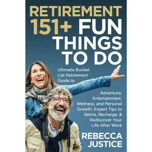 RETIREMENT: 151+ Fun Things To Do. Ultimate Bucket List Guide to Adventure, Entertainment, Wellness, & Personal Growth.: Tips to Retire