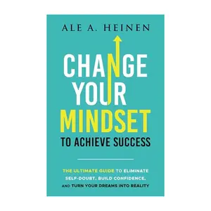 Change Your Mindset To Achieve Success: The Ultimate Guide to Eliminate Self-Doubt, Build Confidence, and Turn Your Dreams Into Reality - Paperback