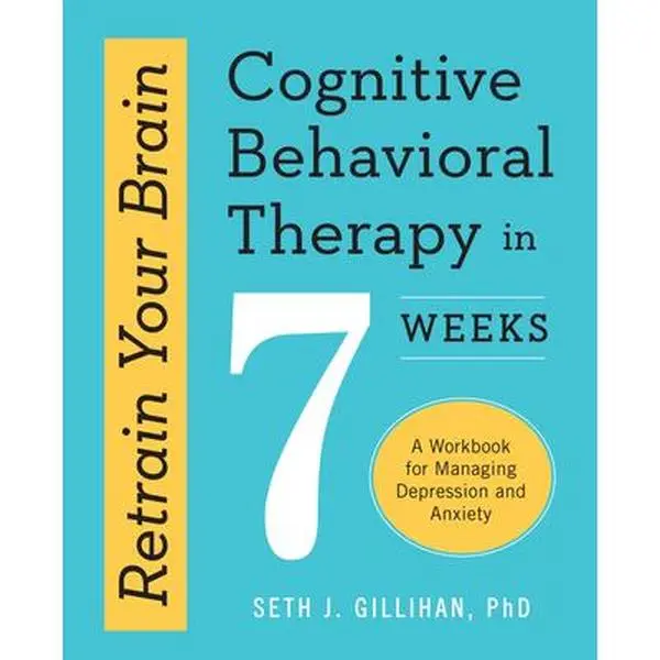 Retrain Your Brain: Cognitive Behavioral Therapy in 7 Weeks: A Workbook for Managing Depression and Anxiety -- Seth J. Gillihan, Paperback