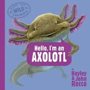 Hello, I'm an Axolotl (Meet the Wild Things, Book 4) -- Hayley Rocco, Hardcover