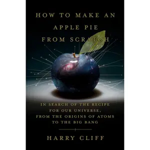 USED-How to Make an Apple Pie from Scratch: In Search of the Recipe for Our Universe, from the Origins of Atoms to the Big Bang by Cliff, Harry (Hardcover)
