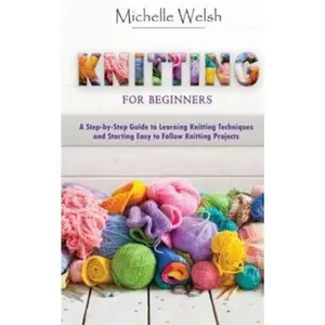 USED-Knitting for Beginners: A Step-by-Step Guide to Learning Knitting Techniques and Starting Easy to Follow Knitting Projects by Welsh, Michelle (Paperback)
